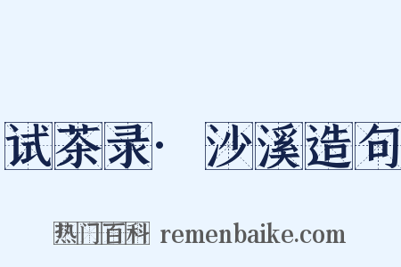 试茶录·沙溪造句是什么意思的图片